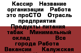 Кассир › Название организации ­ Работа-это проСТО › Отрасль предприятия ­ Продукты питания, табак › Минимальный оклад ­ 19 600 - Все города Работа » Вакансии   . Калужская обл.,Калуга г.